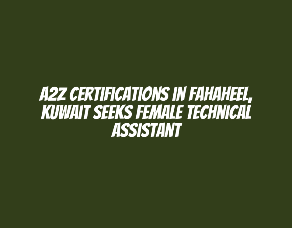 A2Z Certifications in Fahaheel, Kuwait Seeks Female Technical Assistant