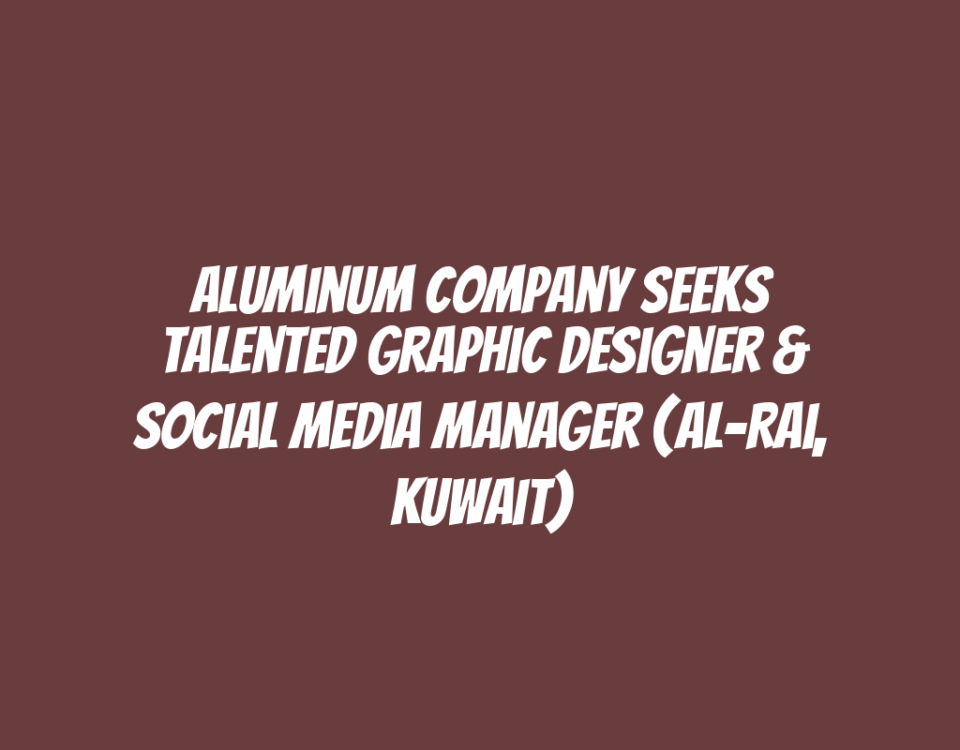 Aluminum Company Seeks Talented Graphic Designer & Social Media Manager (Al-Rai, Kuwait)