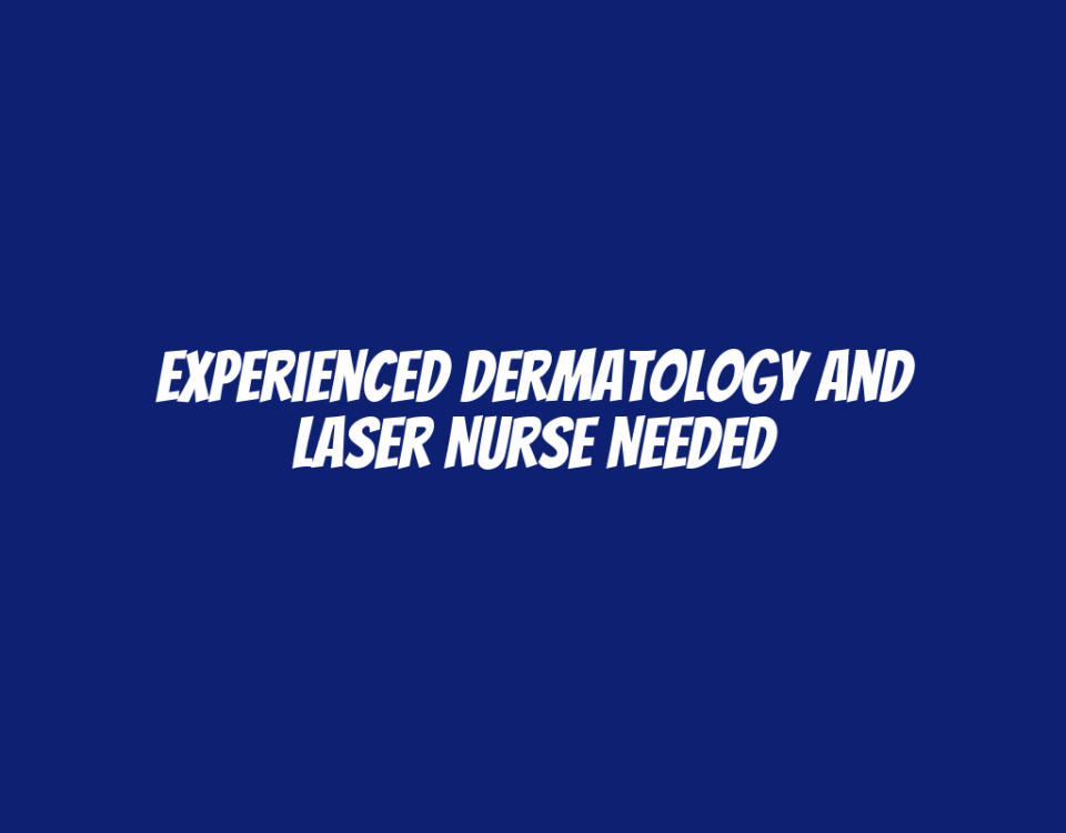 Experienced Dermatology and Laser Nurse Needed