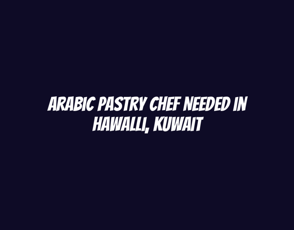 Arabic Pastry Chef Needed in Hawalli, Kuwait