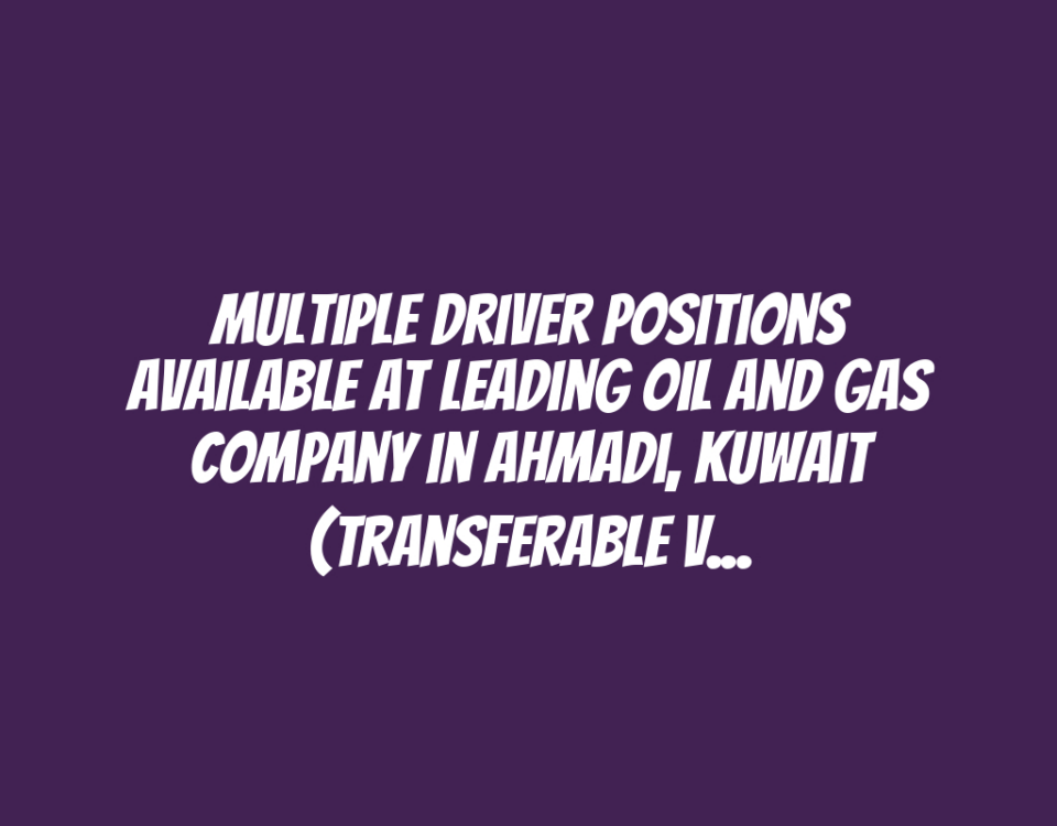 Multiple Driver Positions Available at Leading Oil and Gas Company in Ahmadi, Kuwait (Transferable Visa Required)