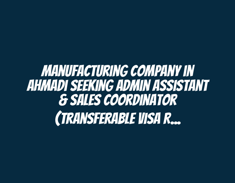 Manufacturing Company in Ahmadi Seeking Admin Assistant & Sales Coordinator (Transferable Visa Required)