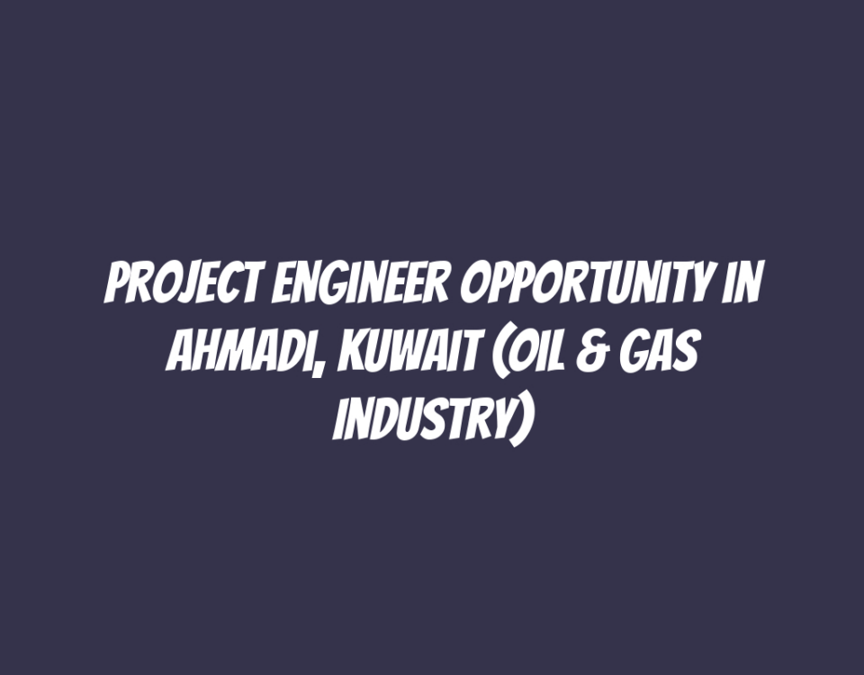 Project Engineer Opportunity in Ahmadi, Kuwait (Oil & Gas Industry)