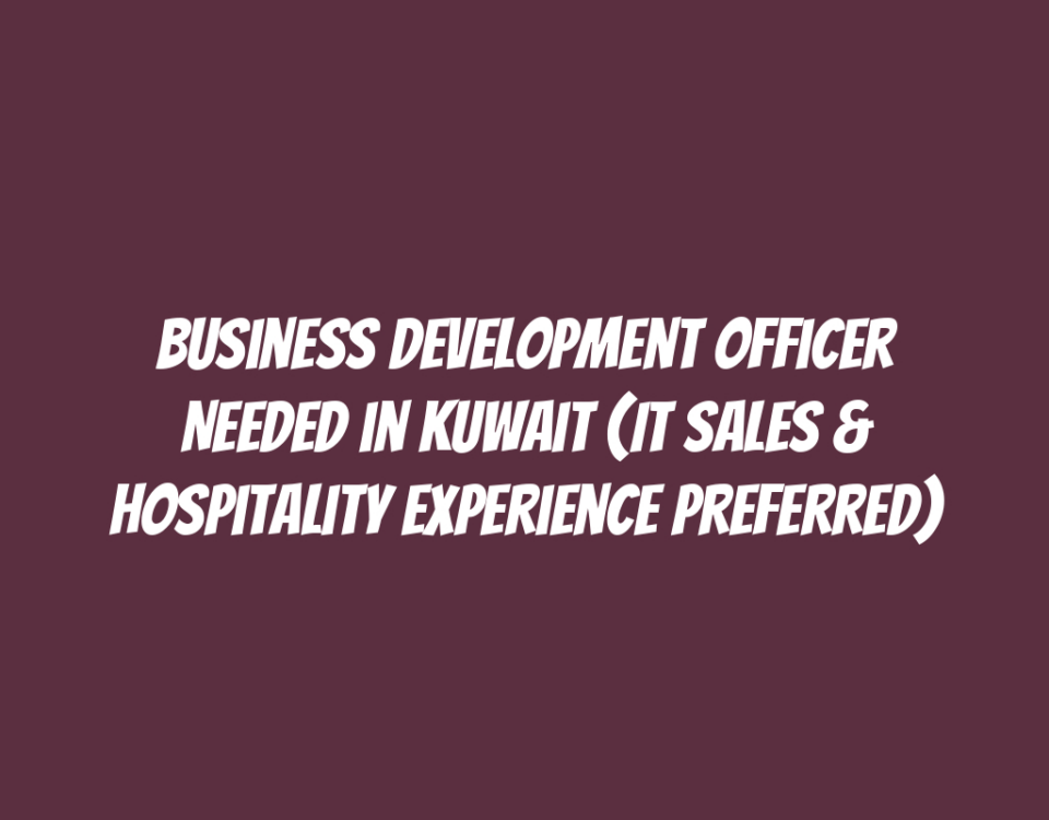 Business Development Officer Needed in Kuwait (IT Sales & Hospitality Experience Preferred)