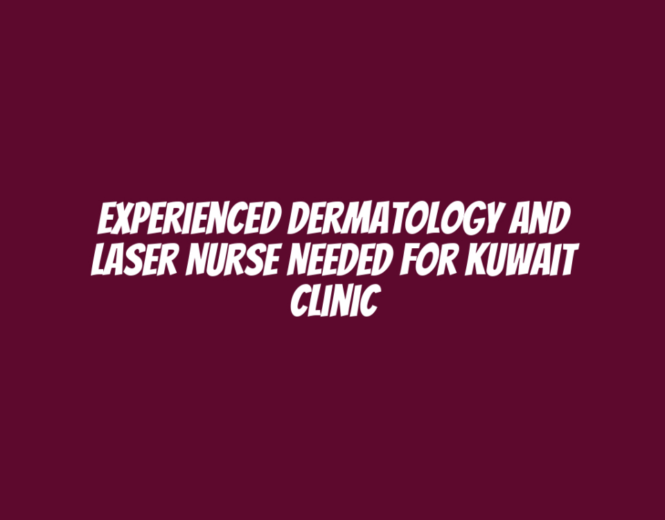 Experienced Dermatology and Laser Nurse Needed for Kuwait Clinic