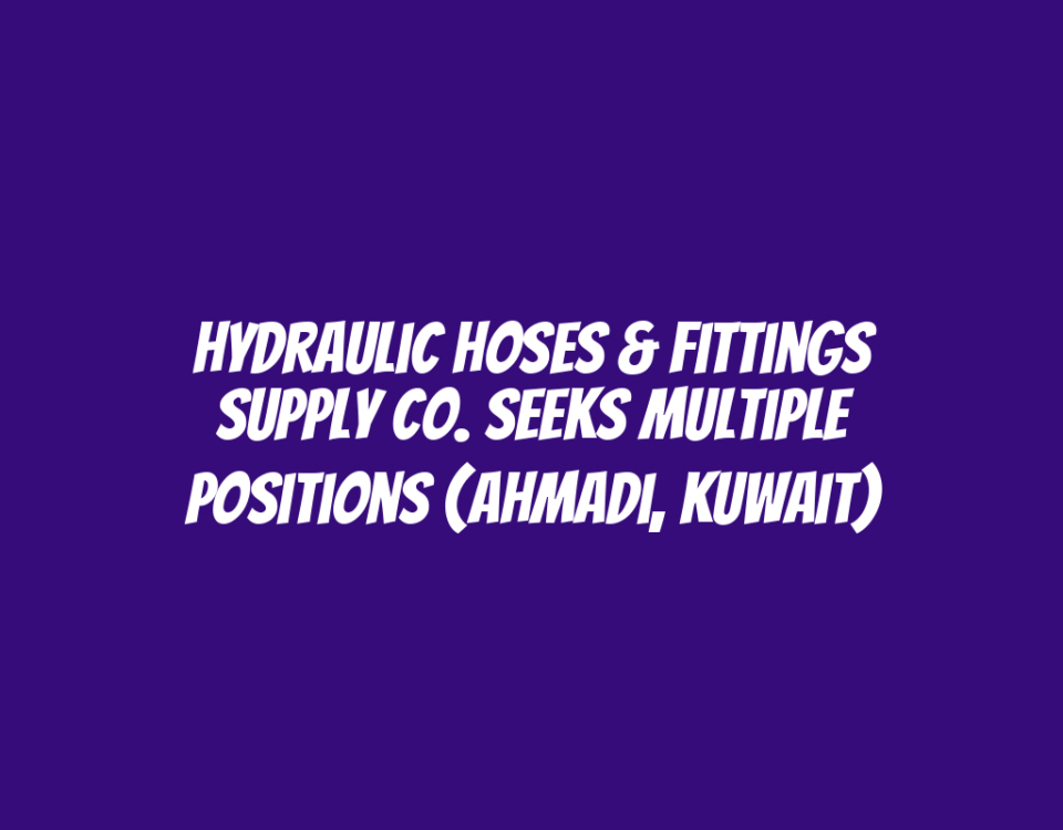 Hydraulic Hoses & Fittings Supply Co. Seeks Multiple Positions (Ahmadi, Kuwait)