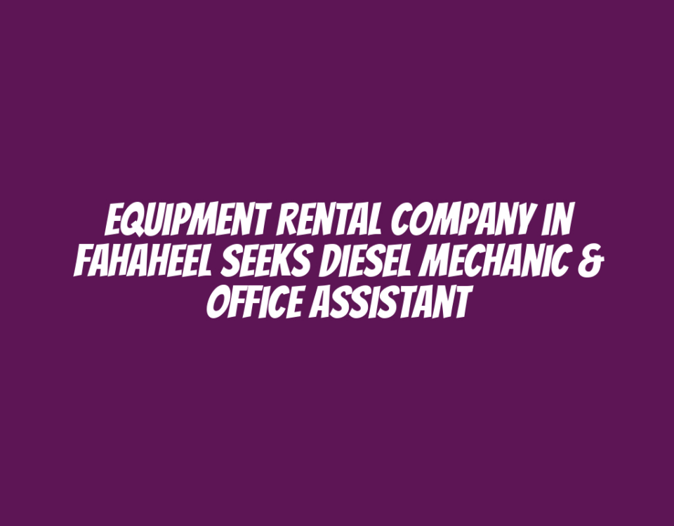 Equipment Rental Company in Fahaheel Seeks Diesel Mechanic & Office Assistant