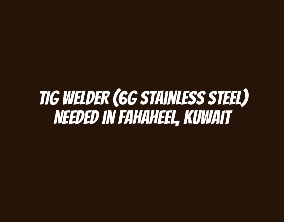 TIG Welder (6G Stainless Steel) Needed in Fahaheel, Kuwait