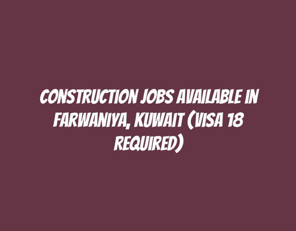 Construction Jobs Available in Farwaniya, Kuwait (Visa 18 Required)