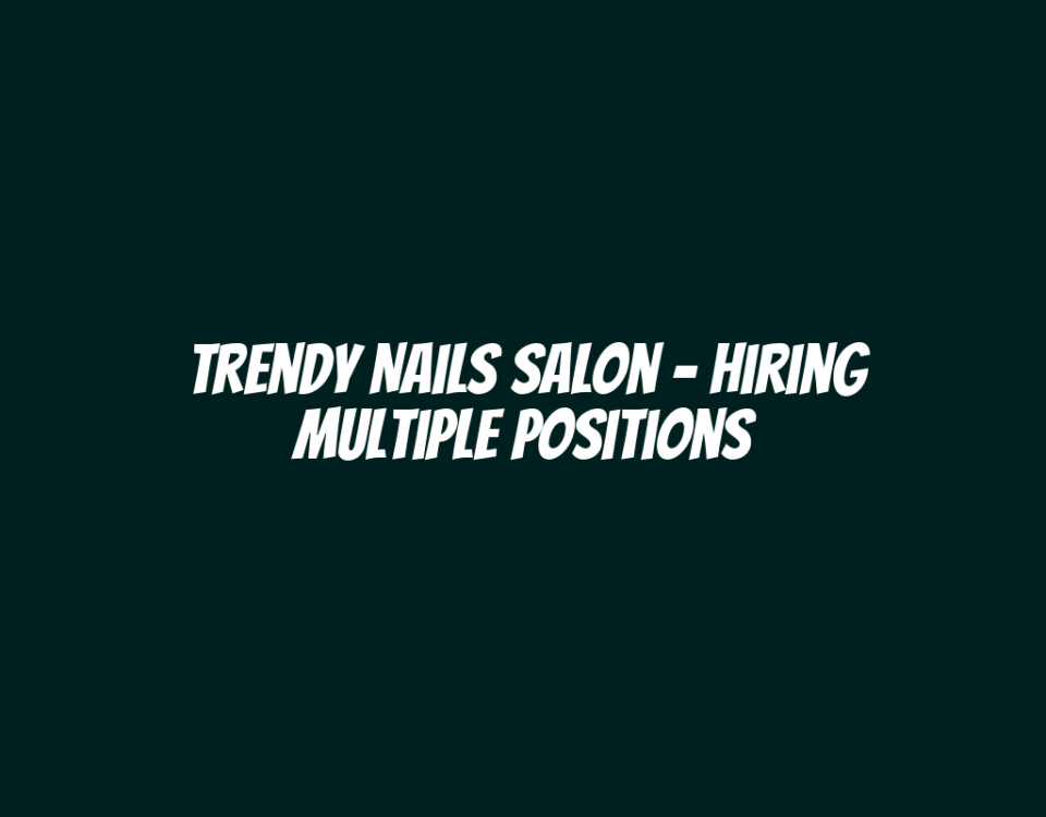 Trendy Nails Salon - Hiring Multiple Positions