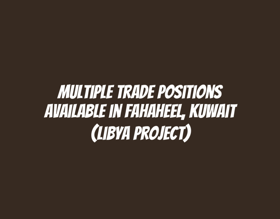 Multiple Trade Positions Available in Fahaheel, Kuwait (Libya Project)