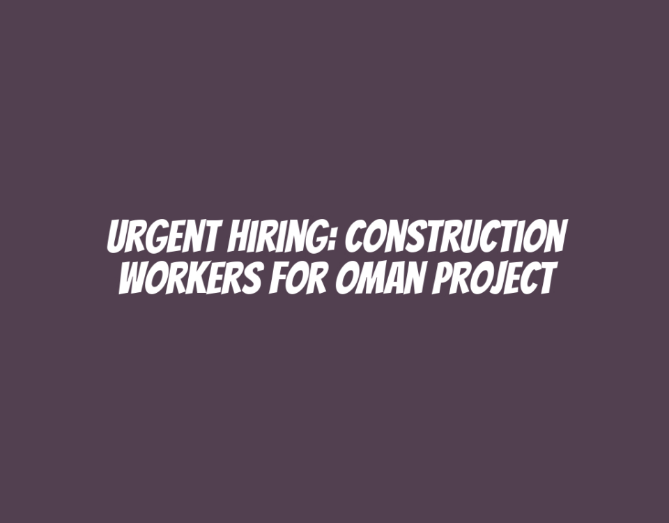 Urgent Hiring: Construction Workers for Oman Project