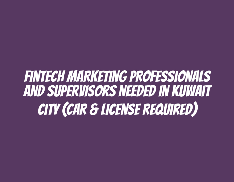 Fintech Marketing Professionals and Supervisors Needed in Kuwait City (Car & License Required)