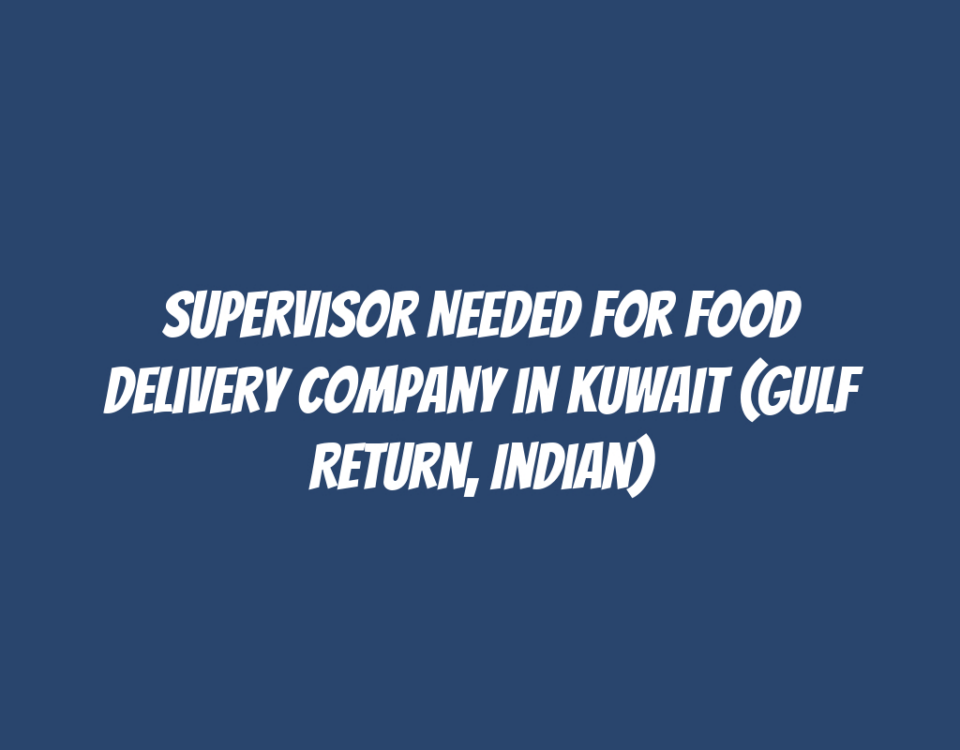 Supervisor Needed for Food Delivery Company in Kuwait (Gulf Return, Indian)