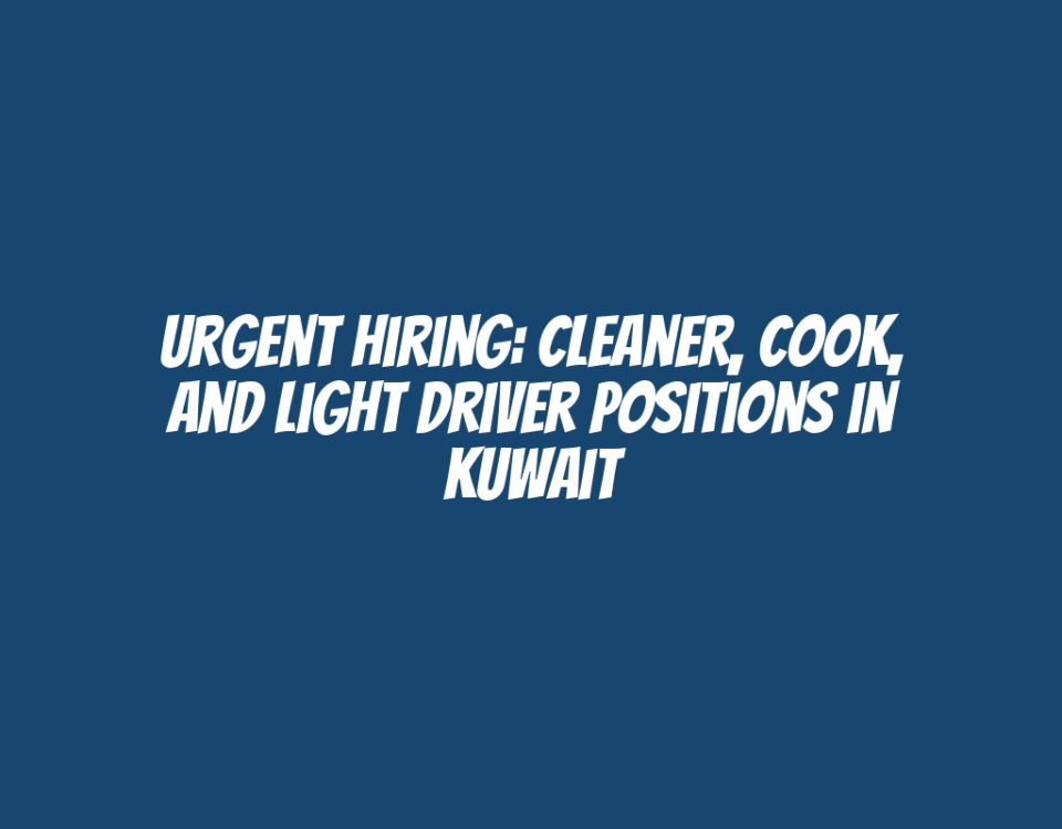 Urgent Hiring: Cleaner, Cook, and Light Driver Positions in Kuwait