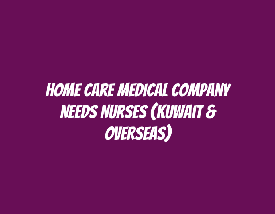 Home Care Medical Company Needs Nurses (Kuwait & Overseas)