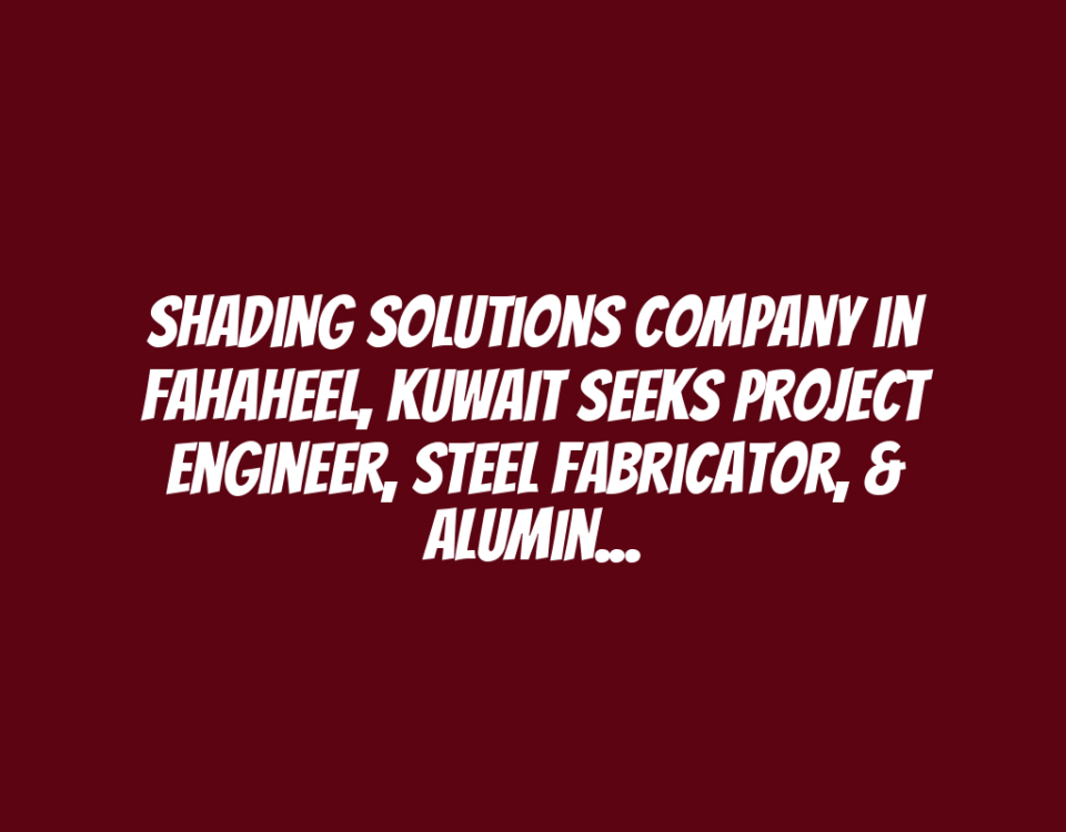 Shading Solutions Company in Fahaheel, Kuwait Seeks Project Engineer, Steel Fabricator, & Aluminum Fabricator