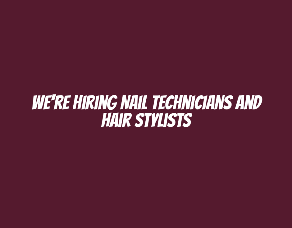 We're Hiring Nail Technicians and Hair Stylists