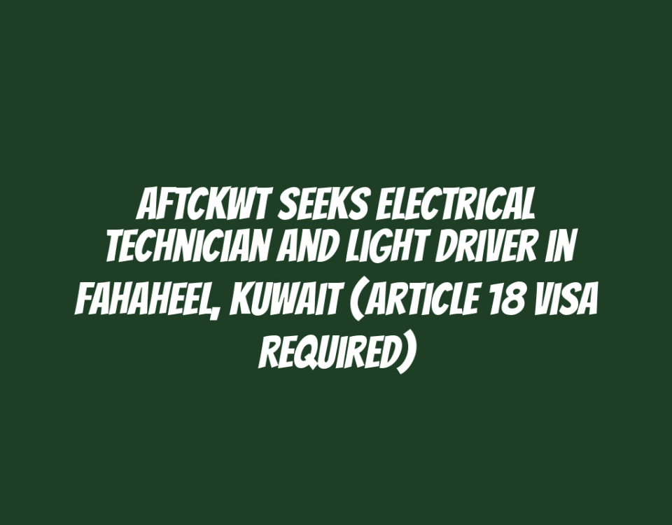 AFTCKWT Seeks Electrical Technician and Light Driver in Fahaheel, Kuwait (Article 18 Visa Required)