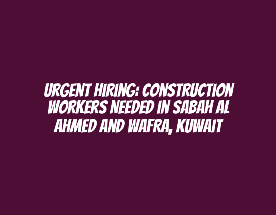 Urgent Hiring: Construction Workers Needed in Sabah Al Ahmed and Wafra, Kuwait