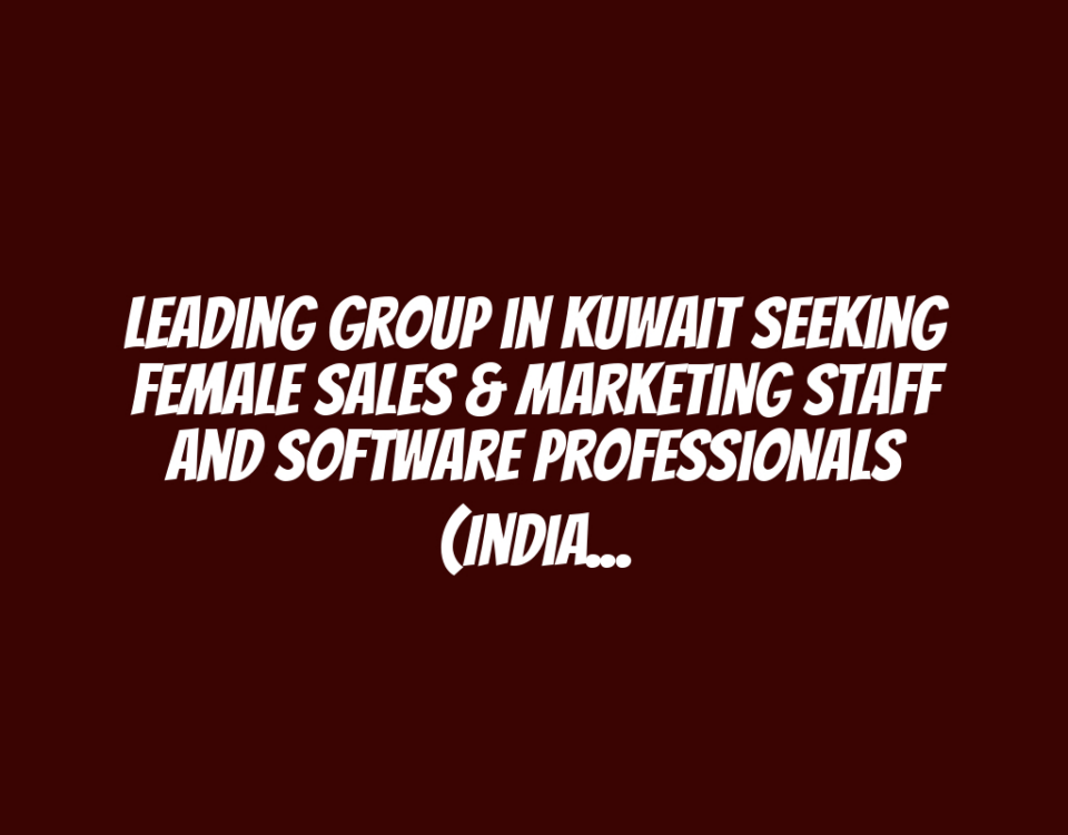 Leading Group in Kuwait Seeking Female Sales & Marketing Staff and Software Professionals (India)