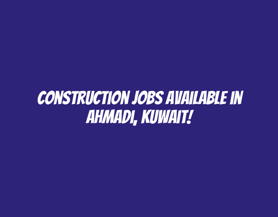 Construction Jobs Available in Ahmadi, Kuwait!