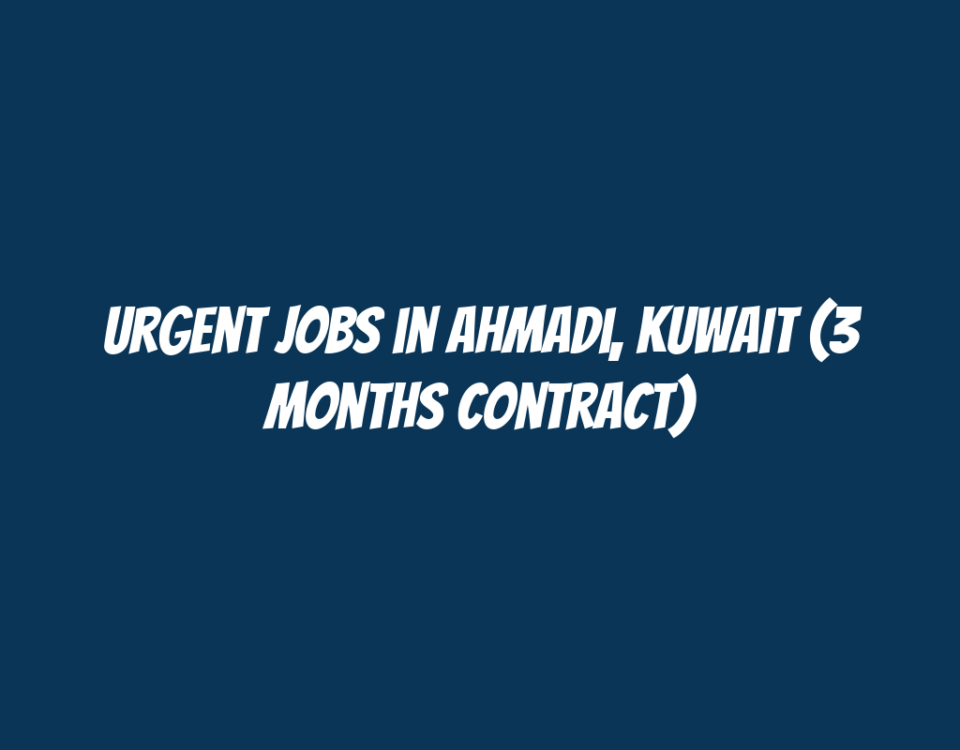 Urgent Jobs in Ahmadi, Kuwait (3 Months Contract)