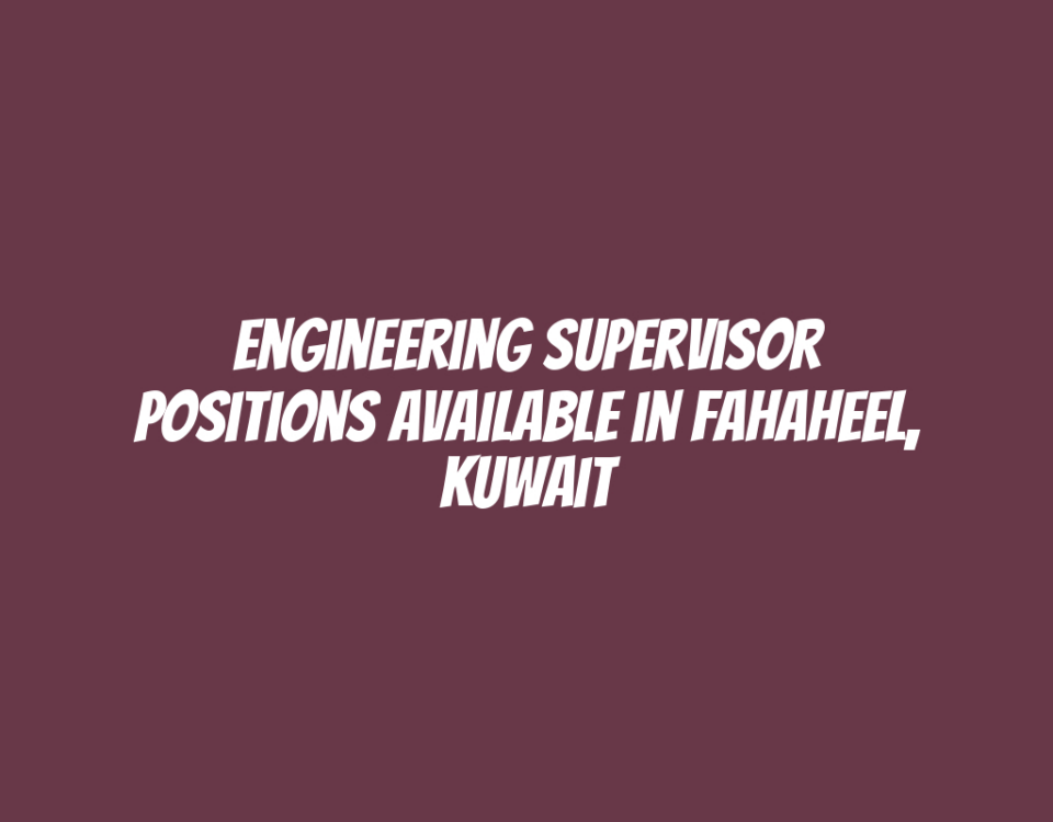 Engineering Supervisor Positions Available in Fahaheel, Kuwait