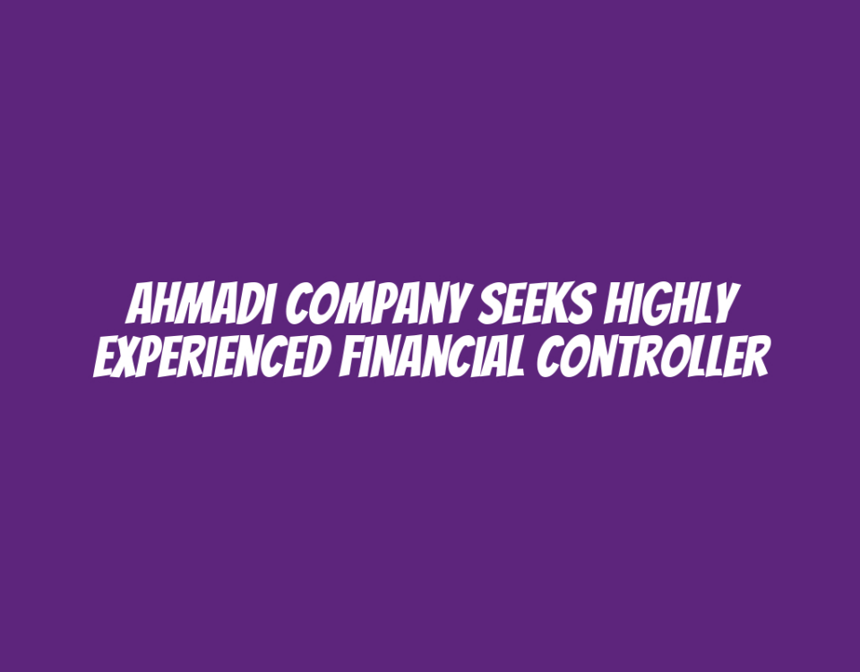 Ahmadi Company Seeks Highly Experienced Financial Controller