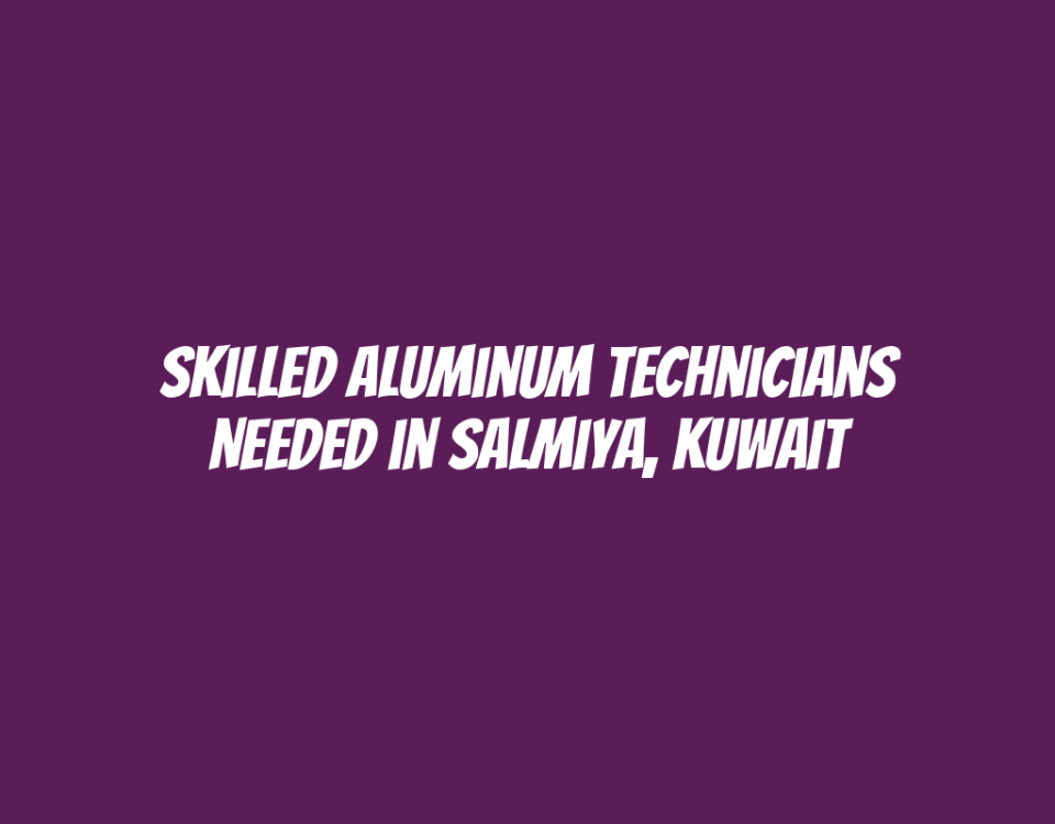 Skilled Aluminum Technicians Needed in Salmiya, Kuwait