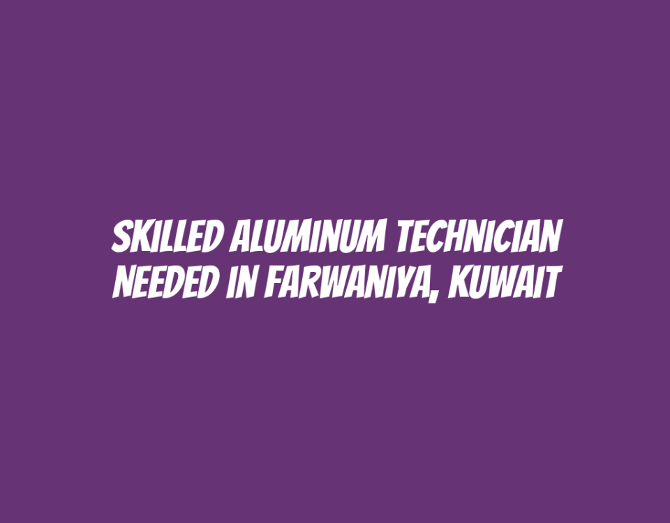 Skilled Aluminum Technician Needed in Farwaniya, Kuwait