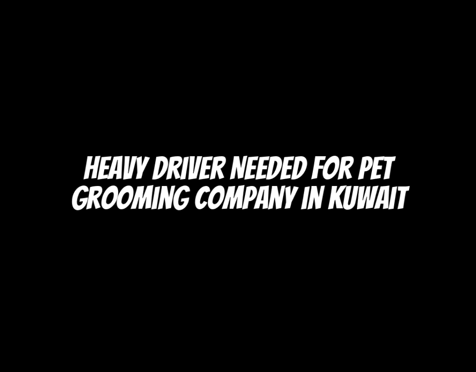 Heavy Driver Needed for Pet Grooming Company in Kuwait