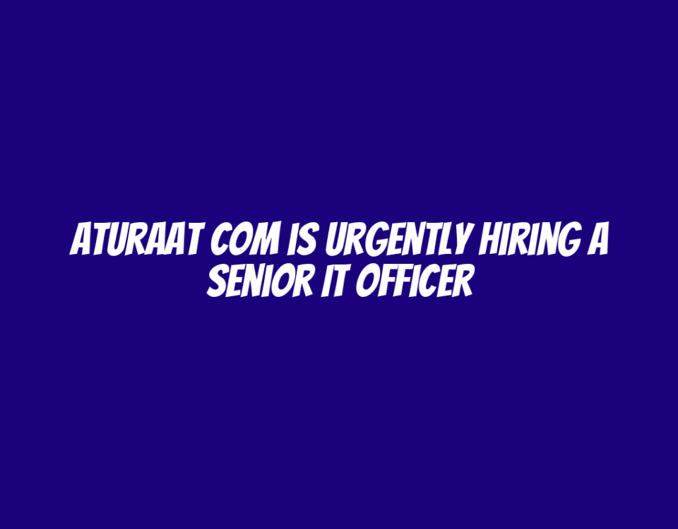 Aturaat Com is Urgently Hiring a Senior IT Officer