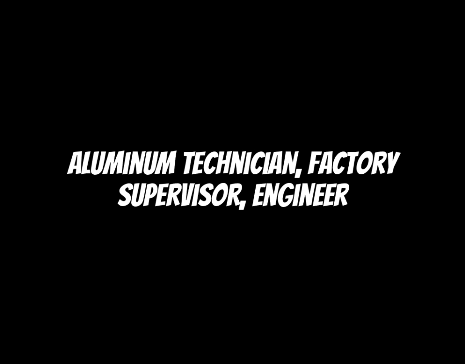 Aluminum Technician, Factory Supervisor, Engineer