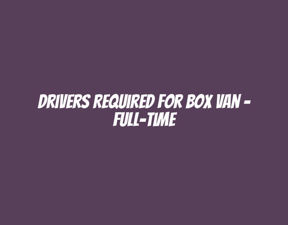 Drivers Required for Box Van – Full-Time