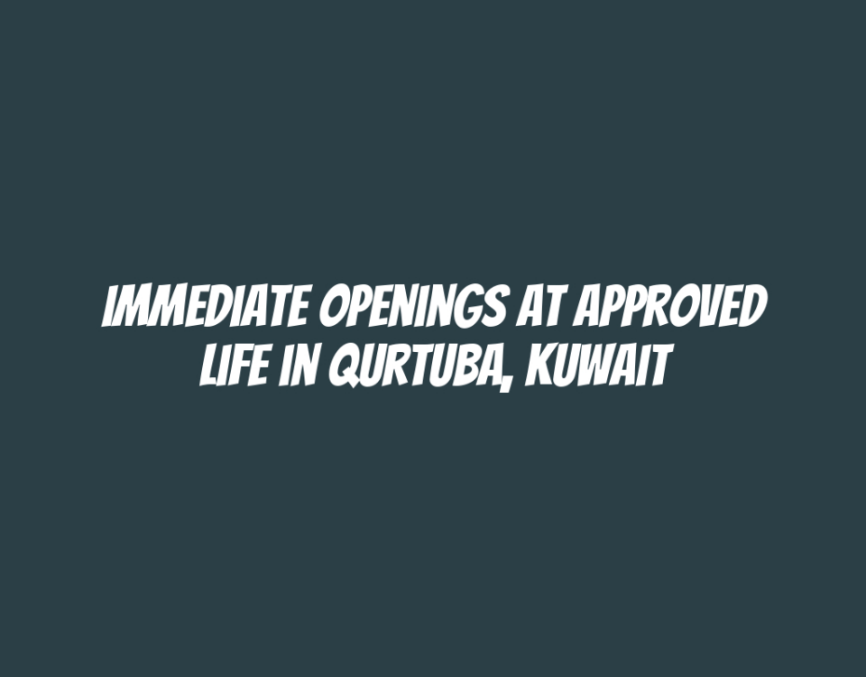 Immediate Openings at Approved Life in Qurtuba, Kuwait