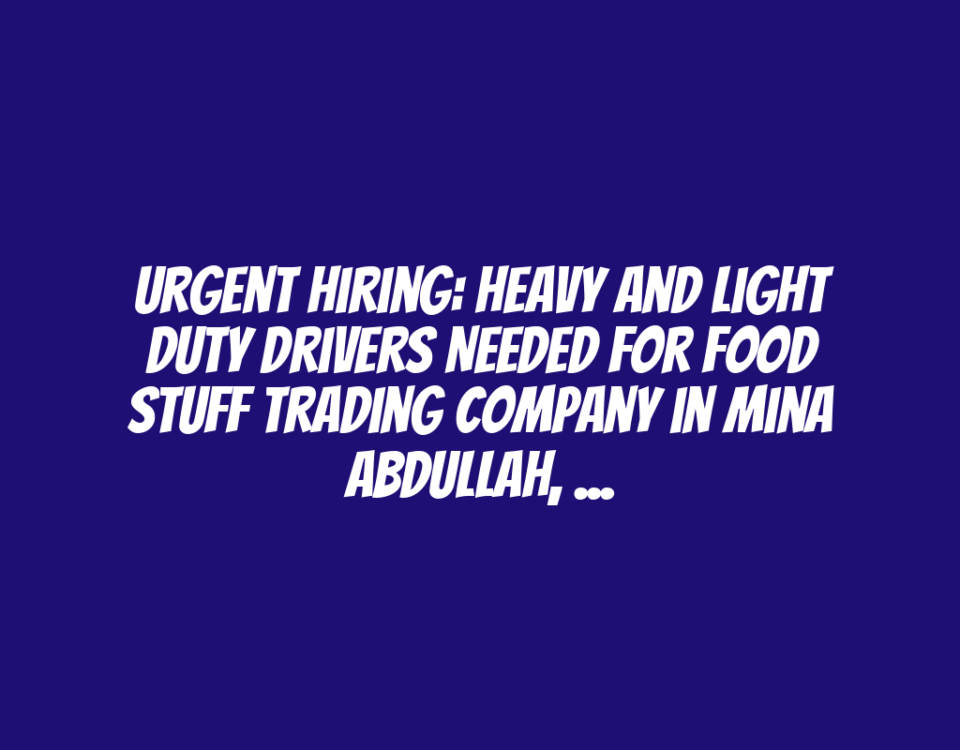 Urgent Hiring: Heavy and Light Duty Drivers Needed for Food Stuff Trading Company in Mina Abdullah, Kuwait