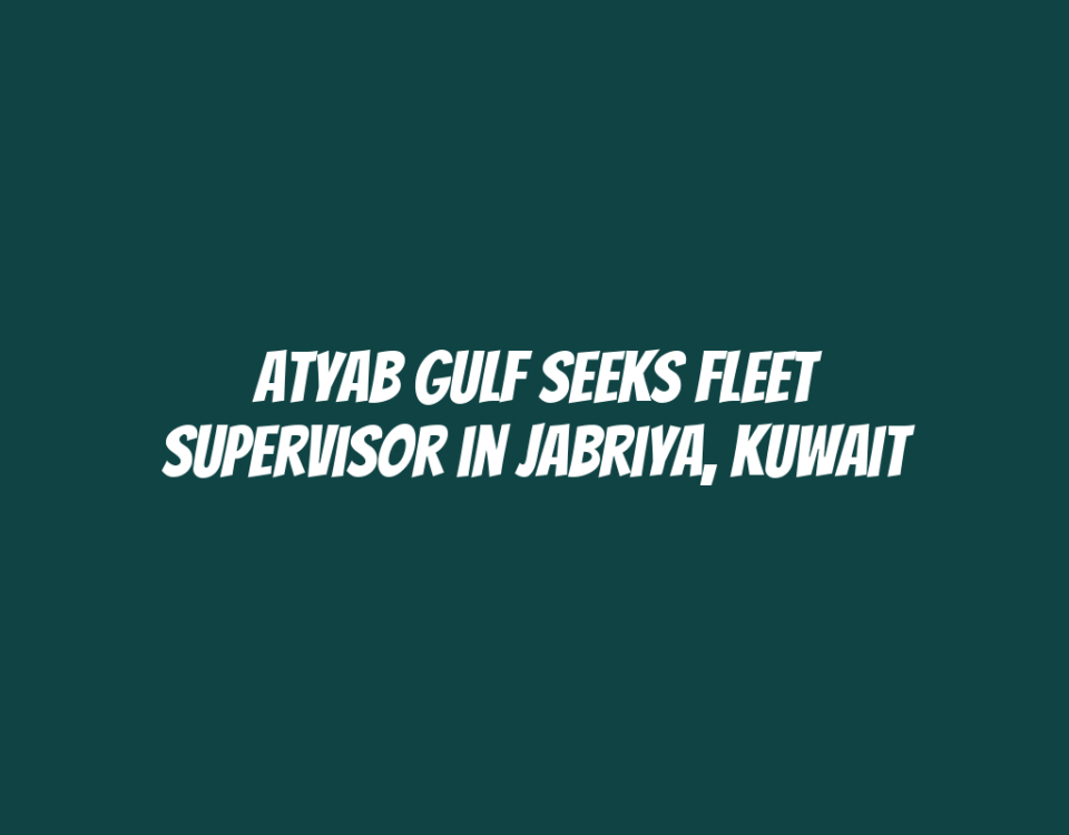 Atyab Gulf Seeks Fleet Supervisor in Jabriya, Kuwait