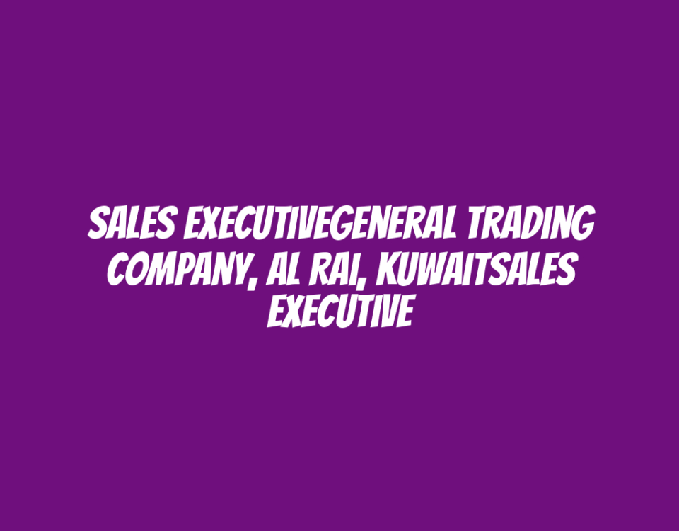 Sales ExecutiveGeneral Trading Company, Al Rai, KuwaitSales Executive