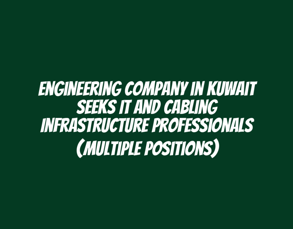 Engineering Company in Kuwait Seeks IT and Cabling Infrastructure Professionals (Multiple Positions)