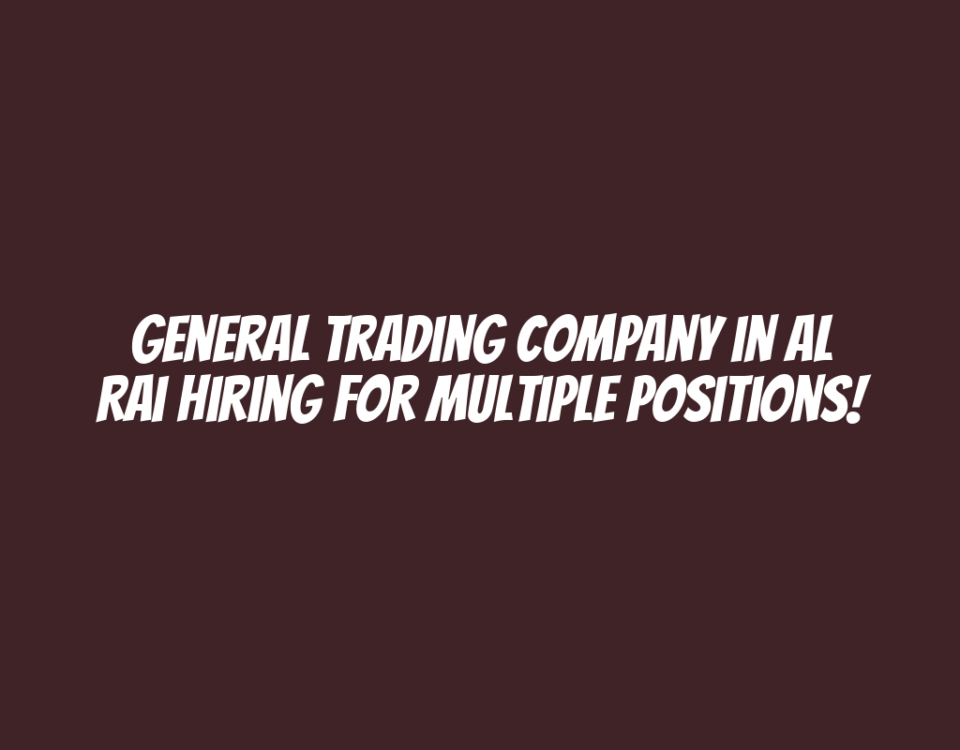 General Trading Company in Al Rai Hiring for Multiple Positions!