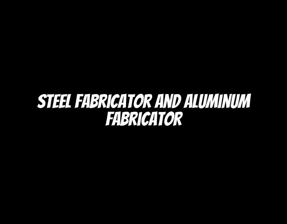 Steel Fabricator and Aluminum Fabricator