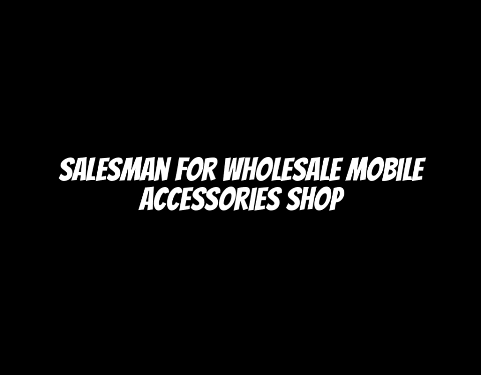 Salesman for Wholesale Mobile Accessories Shop