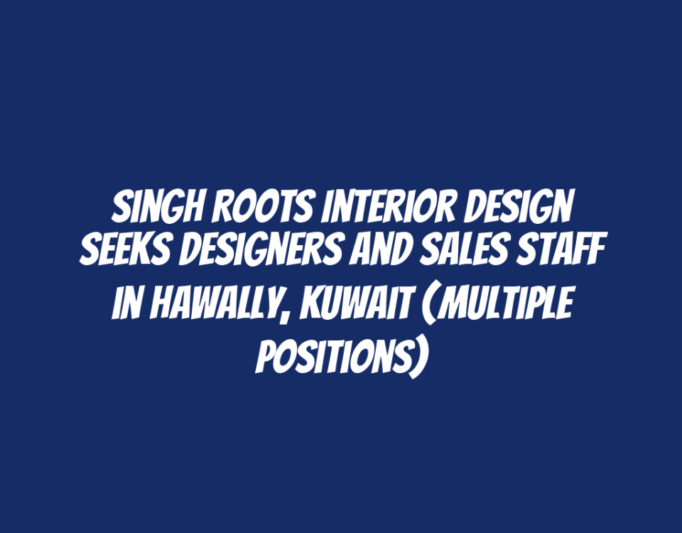 Singh Roots Interior Design Seeks Designers and Sales Staff in Hawally, Kuwait (Multiple Positions)