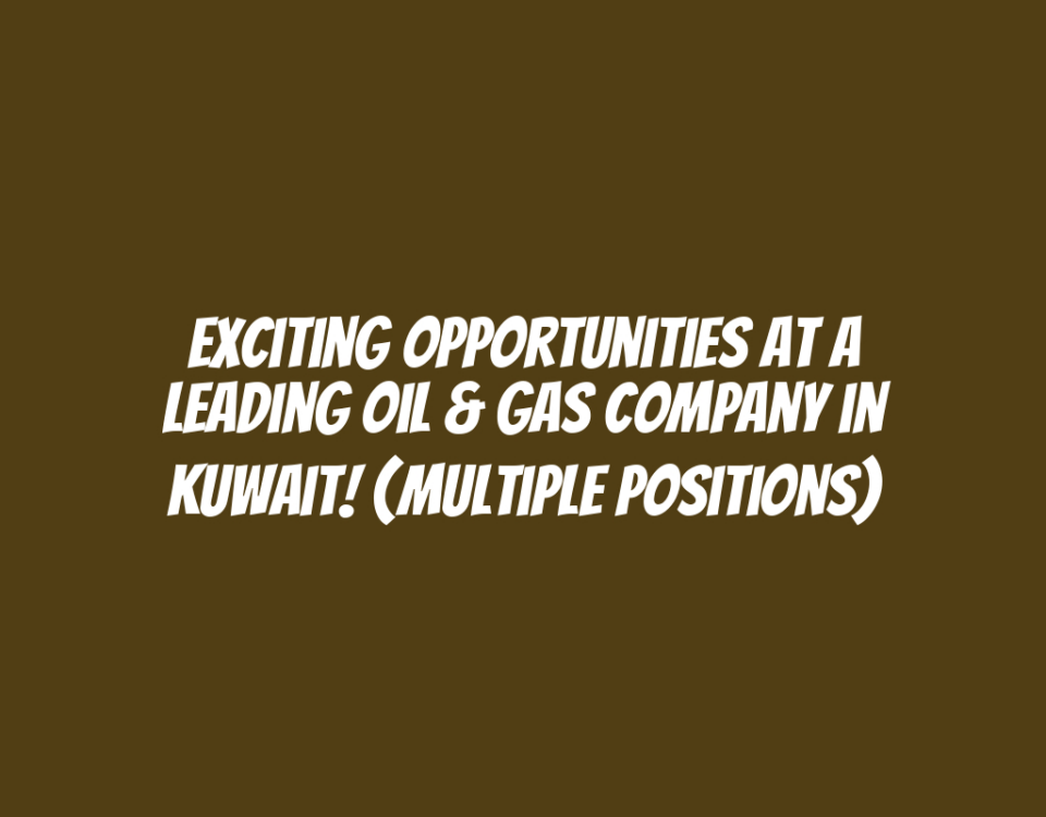 Exciting Opportunities at a Leading Oil & Gas Company in Kuwait! (Multiple Positions)