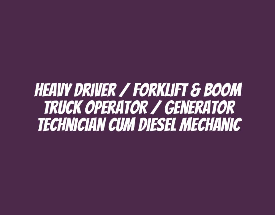 Heavy Driver / Forklift & Boom Truck Operator / Generator Technician cum Diesel Mechanic