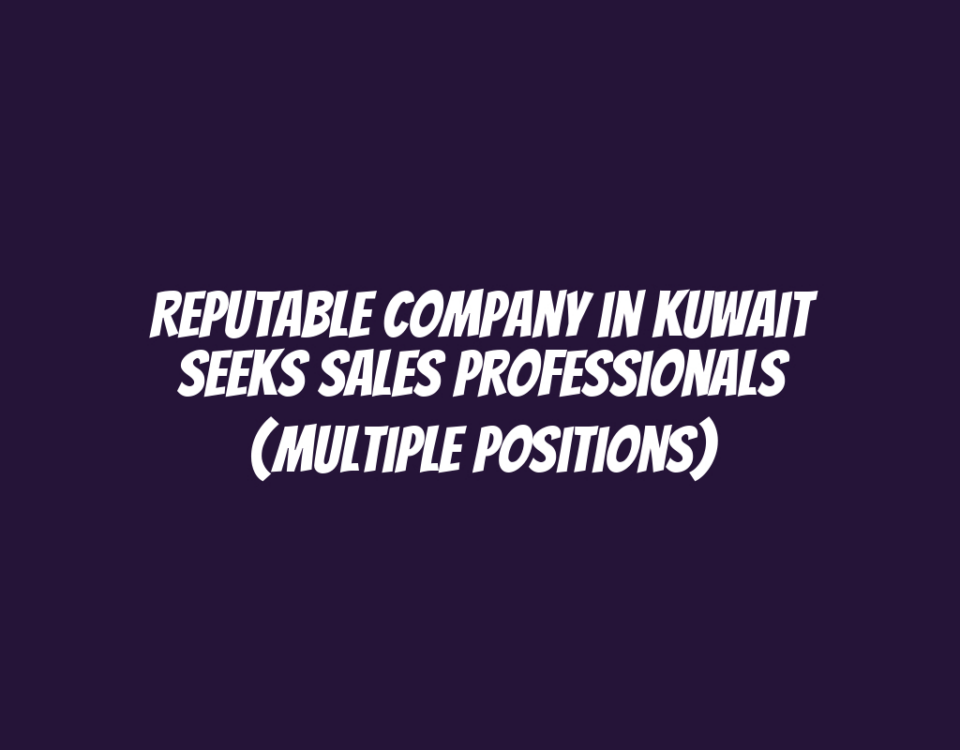 Reputable Company in Kuwait Seeks Sales Professionals (Multiple Positions)