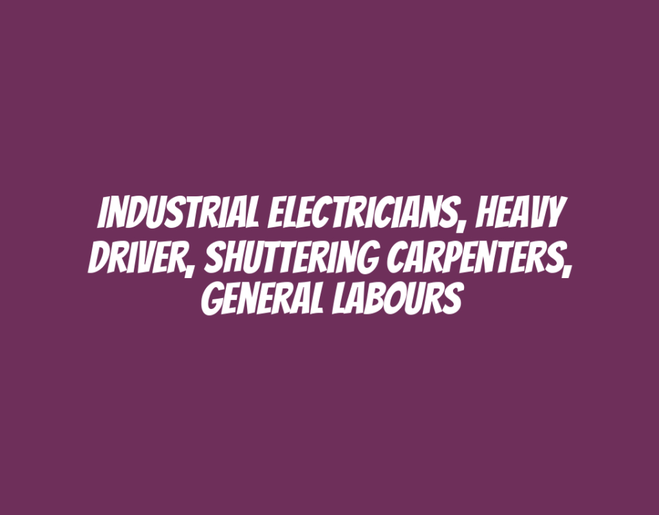 Industrial Electricians, Heavy Driver, Shuttering Carpenters, General Labours