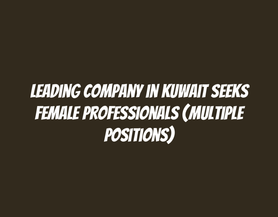 Leading Company in Kuwait Seeks Female Professionals (Multiple Positions)