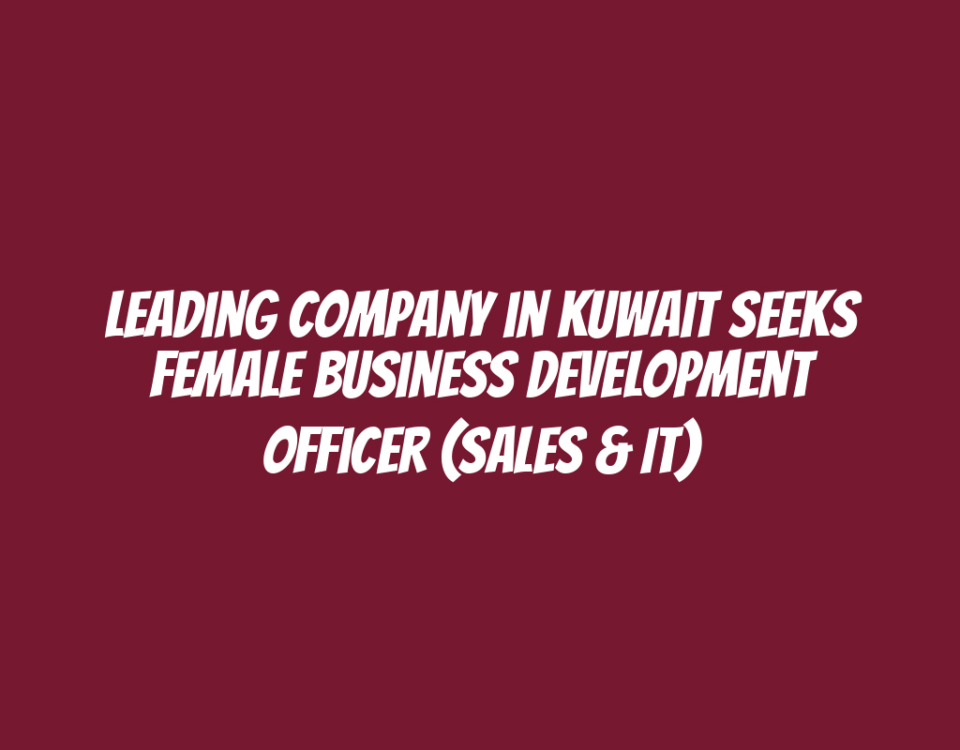 Leading Company in Kuwait Seeks Female Business Development Officer (Sales & IT)